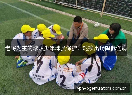 老将为主的球队少年球员保护：轮换出场降低伤病